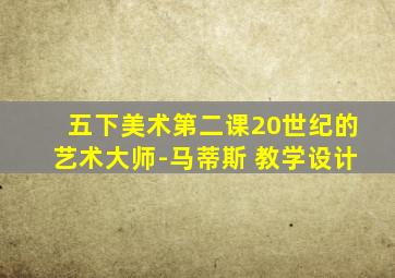 五下美术第二课20世纪的艺术大师-马蒂斯 教学设计